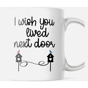 I wish You Lived Next Door Best Friend Mug 11 oz Coffee Mug for Him Her